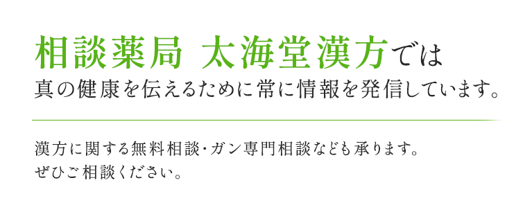 相談薬局 太海堂漢方では真の健康を伝えるために常に情報を発信しています。漢方に関する無料相談・ガン専門相談なども承ります。ぜひご相談ください。